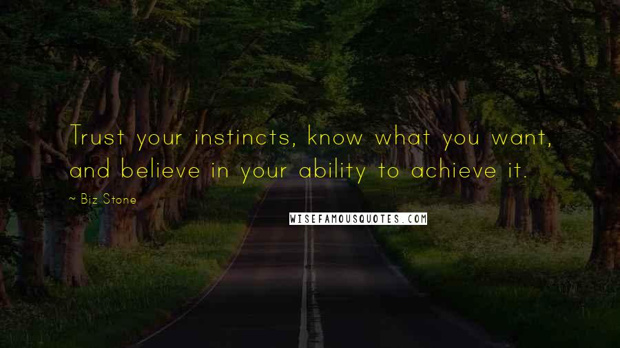 Biz Stone Quotes: Trust your instincts, know what you want, and believe in your ability to achieve it.