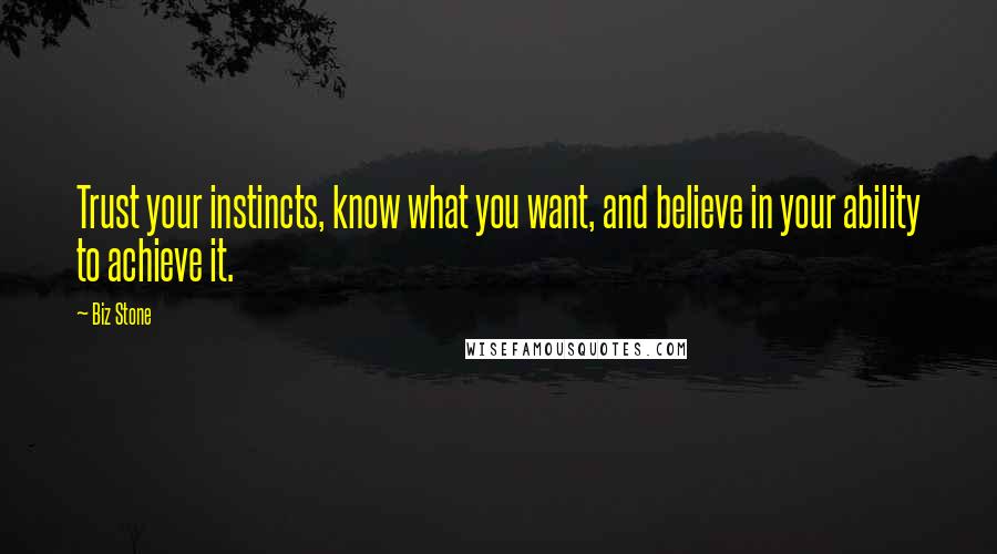 Biz Stone Quotes: Trust your instincts, know what you want, and believe in your ability to achieve it.