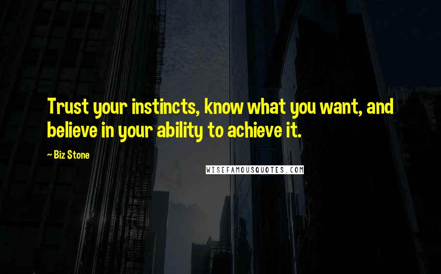 Biz Stone Quotes: Trust your instincts, know what you want, and believe in your ability to achieve it.