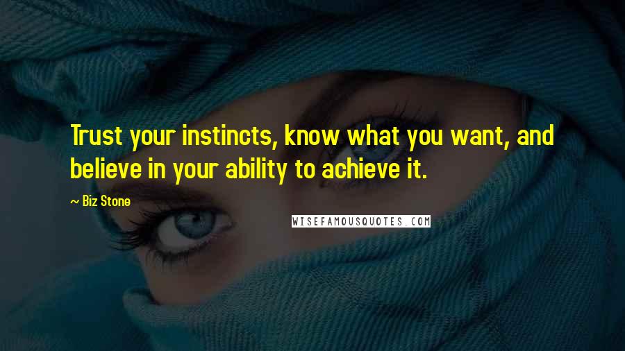 Biz Stone Quotes: Trust your instincts, know what you want, and believe in your ability to achieve it.