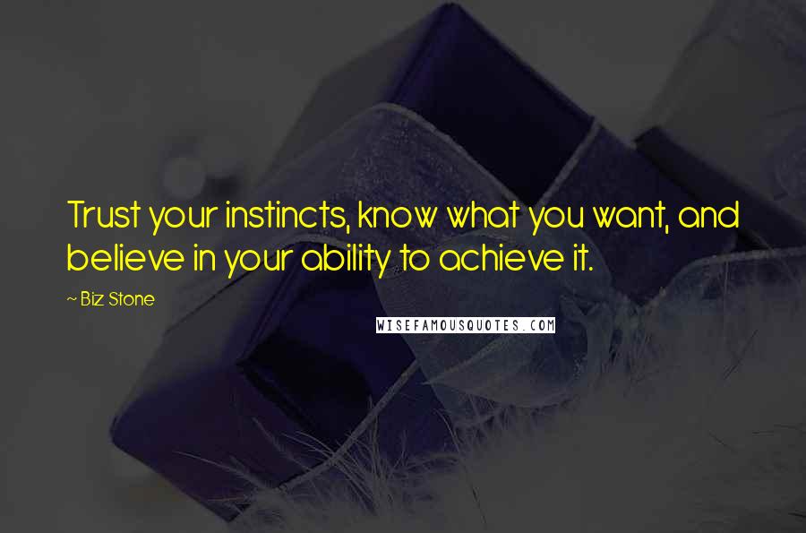 Biz Stone Quotes: Trust your instincts, know what you want, and believe in your ability to achieve it.