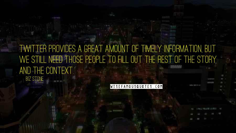 Biz Stone Quotes: Twitter provides a great amount of timely information, but we still need those people to fill out the rest of the story and the context.