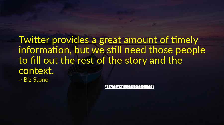 Biz Stone Quotes: Twitter provides a great amount of timely information, but we still need those people to fill out the rest of the story and the context.
