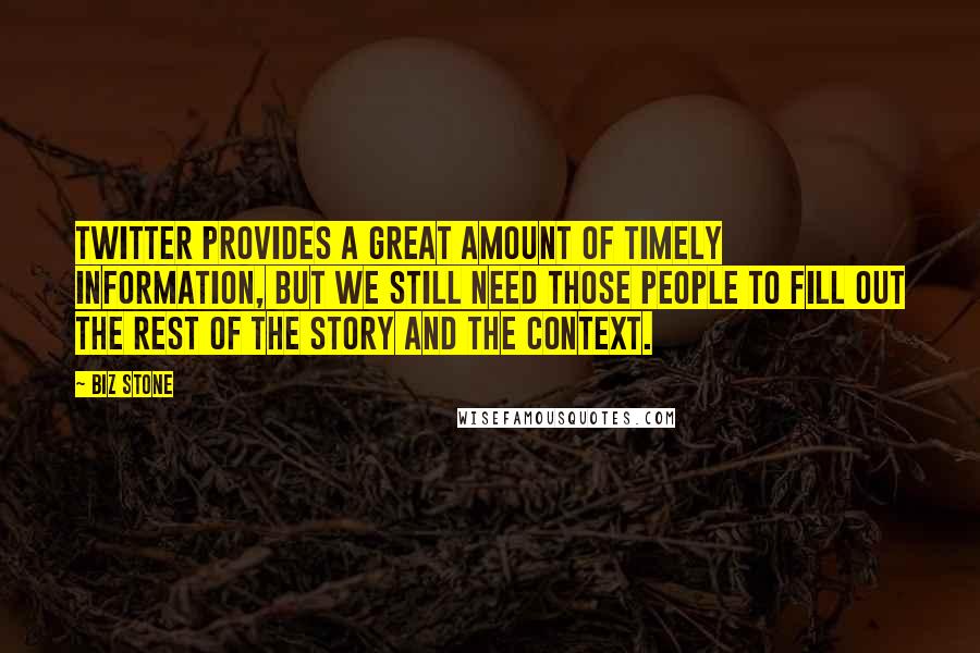 Biz Stone Quotes: Twitter provides a great amount of timely information, but we still need those people to fill out the rest of the story and the context.