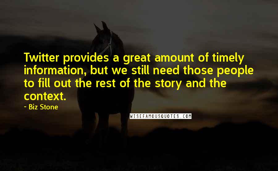 Biz Stone Quotes: Twitter provides a great amount of timely information, but we still need those people to fill out the rest of the story and the context.
