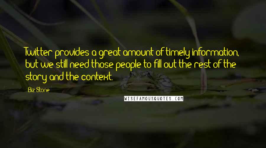 Biz Stone Quotes: Twitter provides a great amount of timely information, but we still need those people to fill out the rest of the story and the context.