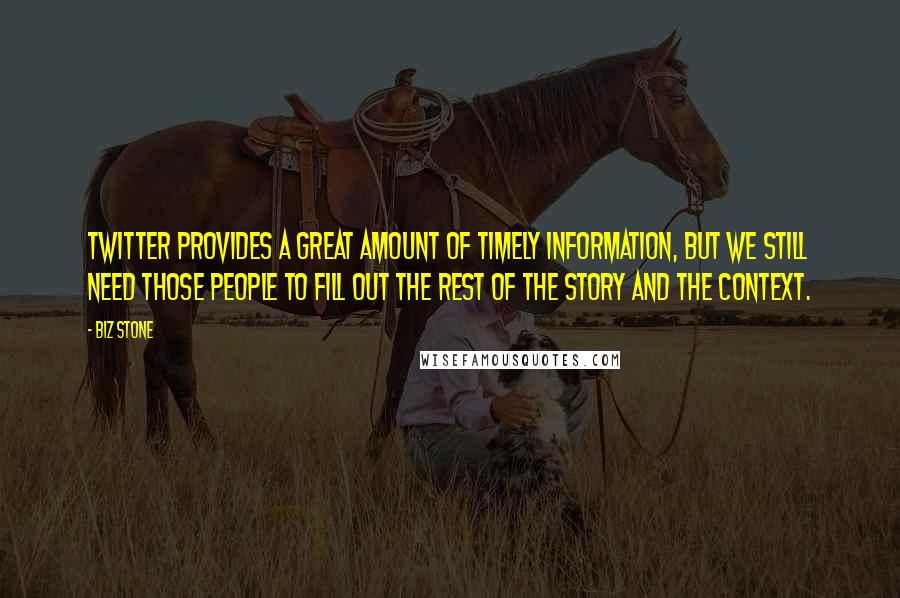 Biz Stone Quotes: Twitter provides a great amount of timely information, but we still need those people to fill out the rest of the story and the context.