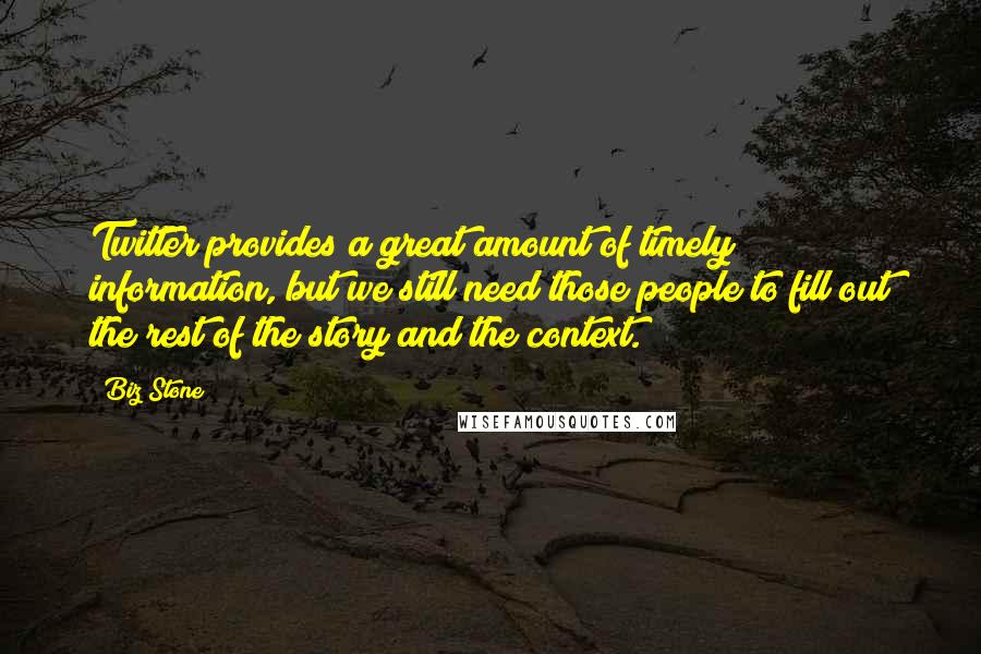Biz Stone Quotes: Twitter provides a great amount of timely information, but we still need those people to fill out the rest of the story and the context.
