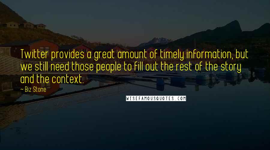 Biz Stone Quotes: Twitter provides a great amount of timely information, but we still need those people to fill out the rest of the story and the context.