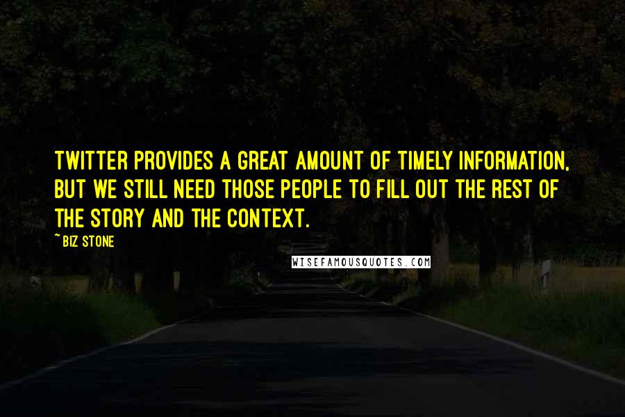 Biz Stone Quotes: Twitter provides a great amount of timely information, but we still need those people to fill out the rest of the story and the context.