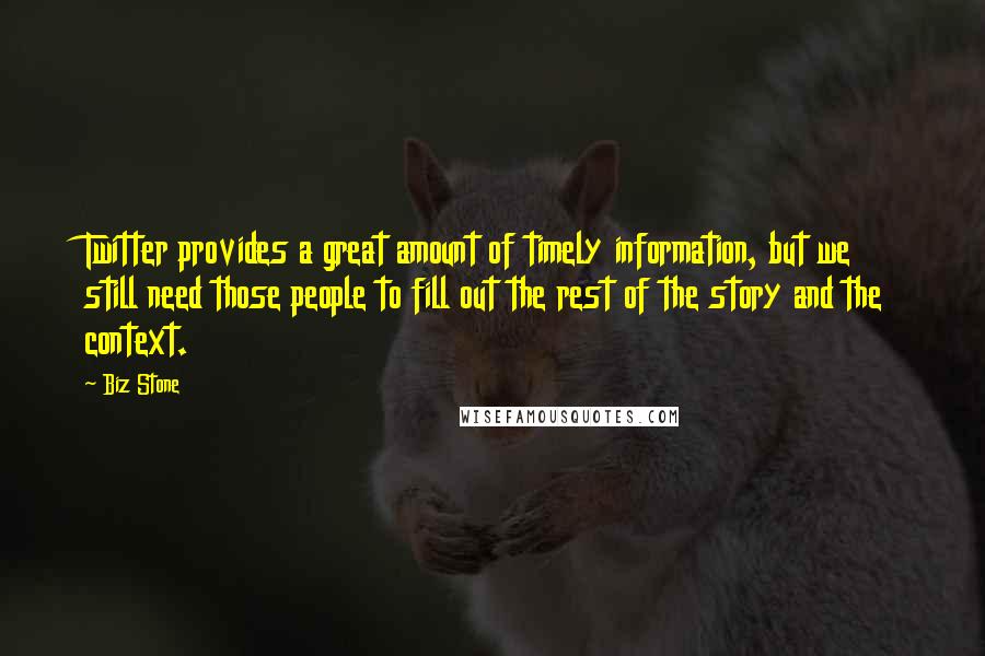 Biz Stone Quotes: Twitter provides a great amount of timely information, but we still need those people to fill out the rest of the story and the context.
