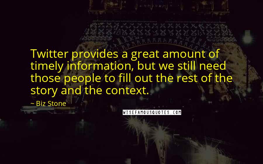 Biz Stone Quotes: Twitter provides a great amount of timely information, but we still need those people to fill out the rest of the story and the context.
