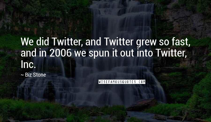 Biz Stone Quotes: We did Twitter, and Twitter grew so fast, and in 2006 we spun it out into Twitter, Inc.