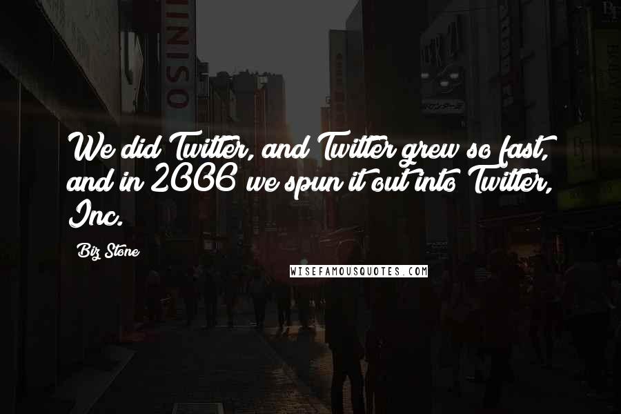 Biz Stone Quotes: We did Twitter, and Twitter grew so fast, and in 2006 we spun it out into Twitter, Inc.