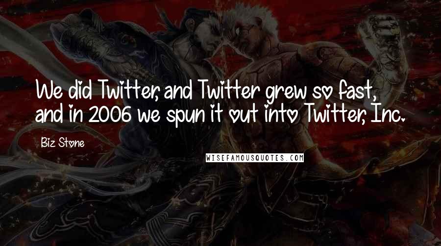 Biz Stone Quotes: We did Twitter, and Twitter grew so fast, and in 2006 we spun it out into Twitter, Inc.