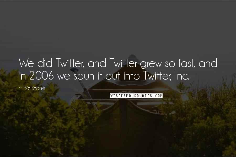 Biz Stone Quotes: We did Twitter, and Twitter grew so fast, and in 2006 we spun it out into Twitter, Inc.