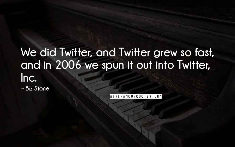 Biz Stone Quotes: We did Twitter, and Twitter grew so fast, and in 2006 we spun it out into Twitter, Inc.