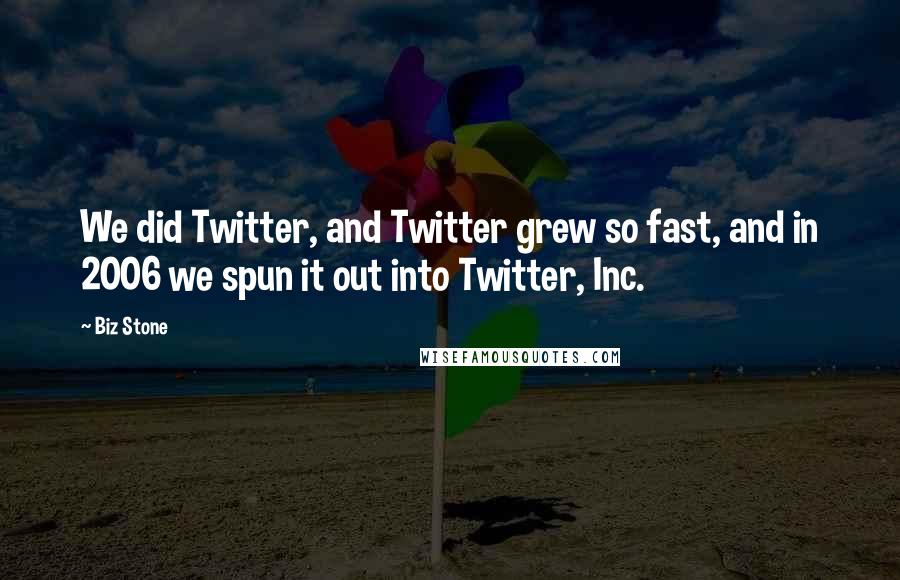 Biz Stone Quotes: We did Twitter, and Twitter grew so fast, and in 2006 we spun it out into Twitter, Inc.