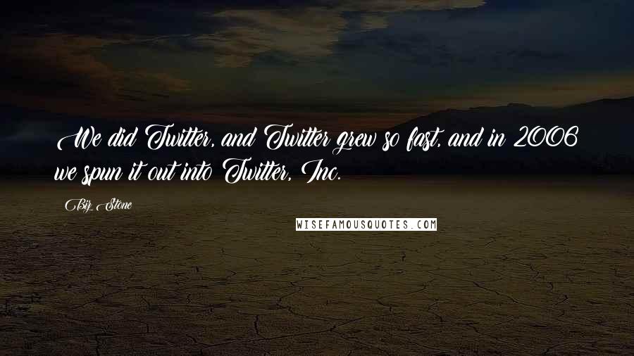 Biz Stone Quotes: We did Twitter, and Twitter grew so fast, and in 2006 we spun it out into Twitter, Inc.