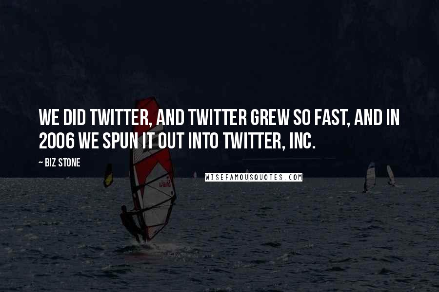 Biz Stone Quotes: We did Twitter, and Twitter grew so fast, and in 2006 we spun it out into Twitter, Inc.