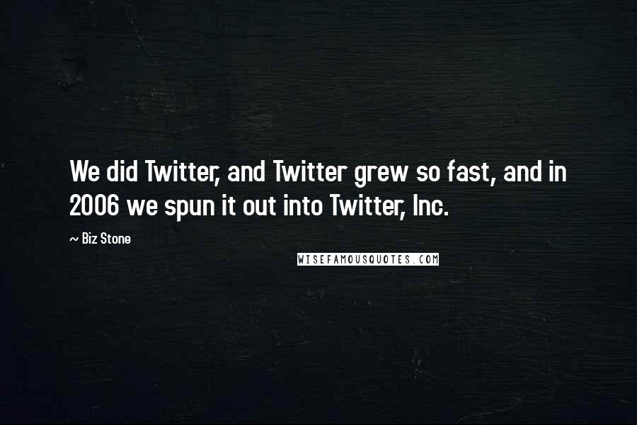 Biz Stone Quotes: We did Twitter, and Twitter grew so fast, and in 2006 we spun it out into Twitter, Inc.