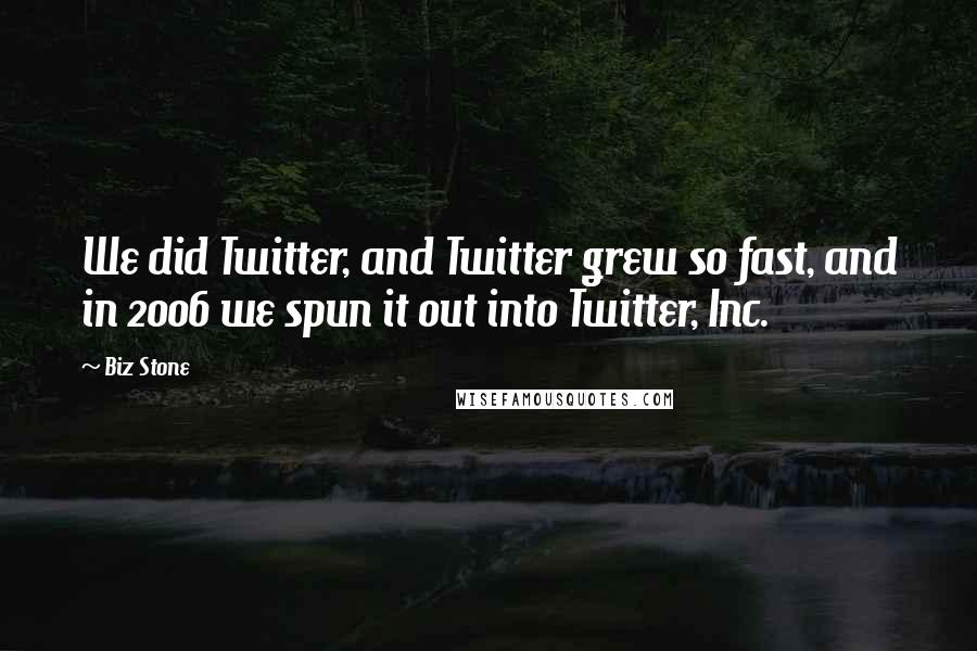 Biz Stone Quotes: We did Twitter, and Twitter grew so fast, and in 2006 we spun it out into Twitter, Inc.