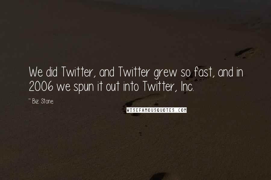 Biz Stone Quotes: We did Twitter, and Twitter grew so fast, and in 2006 we spun it out into Twitter, Inc.