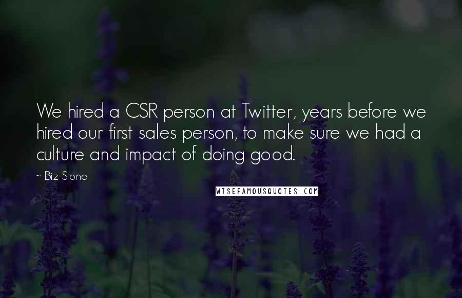Biz Stone Quotes: We hired a CSR person at Twitter, years before we hired our first sales person, to make sure we had a culture and impact of doing good.
