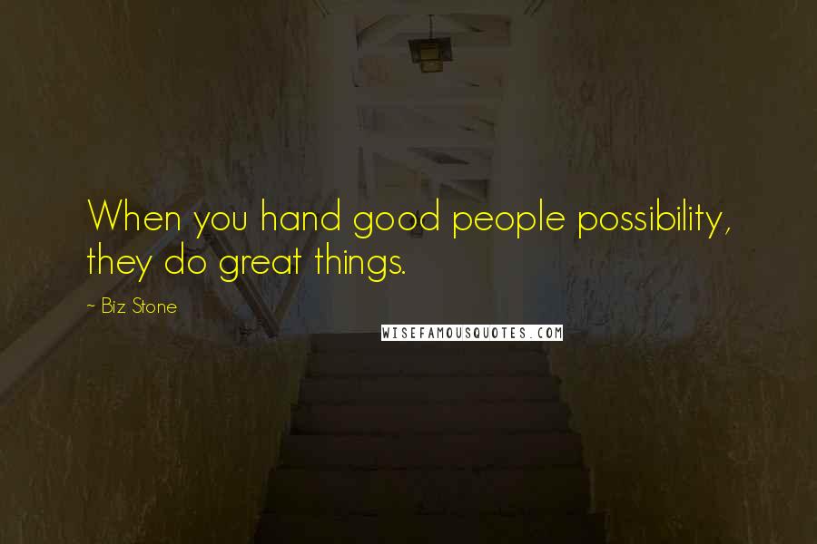 Biz Stone Quotes: When you hand good people possibility, they do great things.