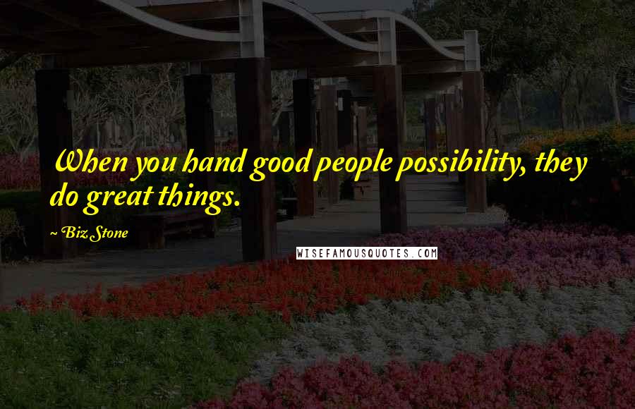 Biz Stone Quotes: When you hand good people possibility, they do great things.