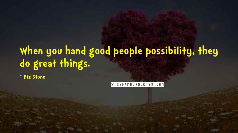 Biz Stone Quotes: When you hand good people possibility, they do great things.