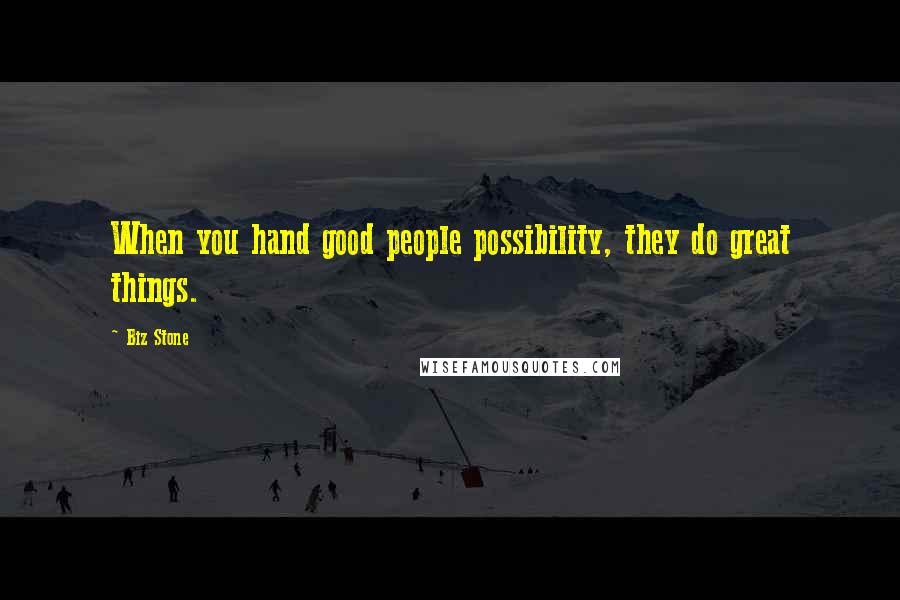 Biz Stone Quotes: When you hand good people possibility, they do great things.