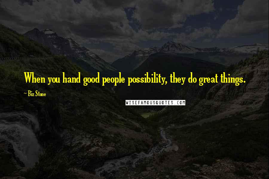 Biz Stone Quotes: When you hand good people possibility, they do great things.