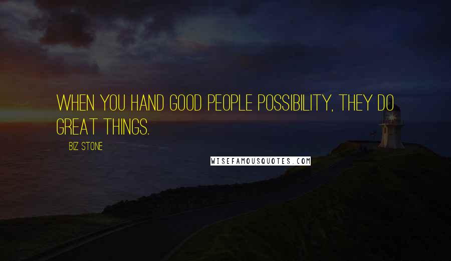 Biz Stone Quotes: When you hand good people possibility, they do great things.