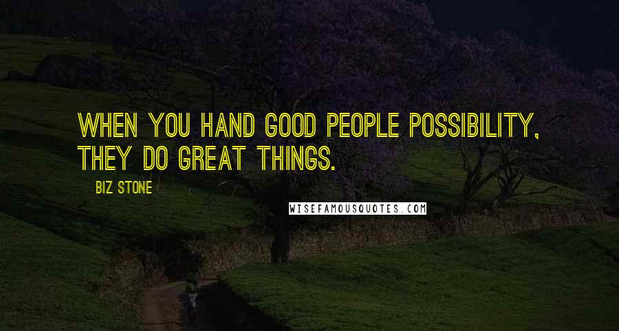 Biz Stone Quotes: When you hand good people possibility, they do great things.