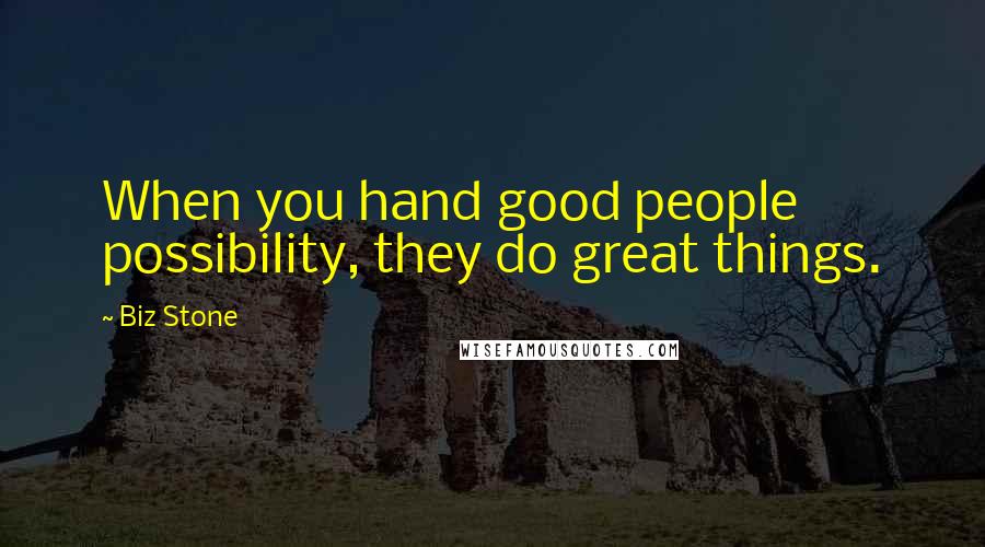 Biz Stone Quotes: When you hand good people possibility, they do great things.