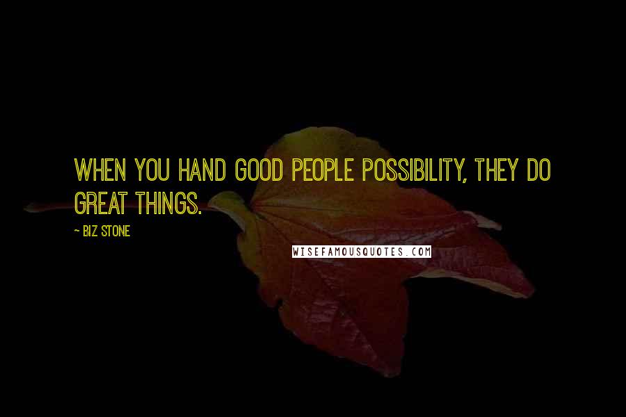 Biz Stone Quotes: When you hand good people possibility, they do great things.