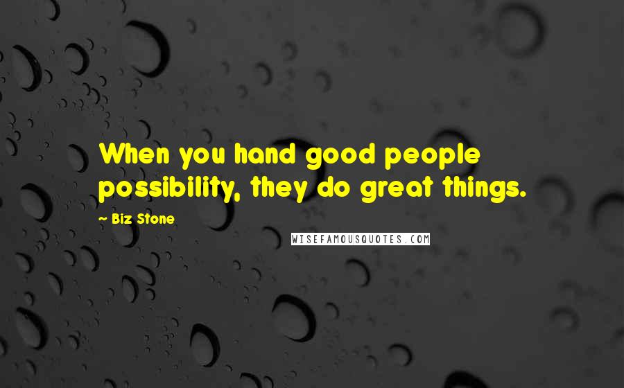 Biz Stone Quotes: When you hand good people possibility, they do great things.