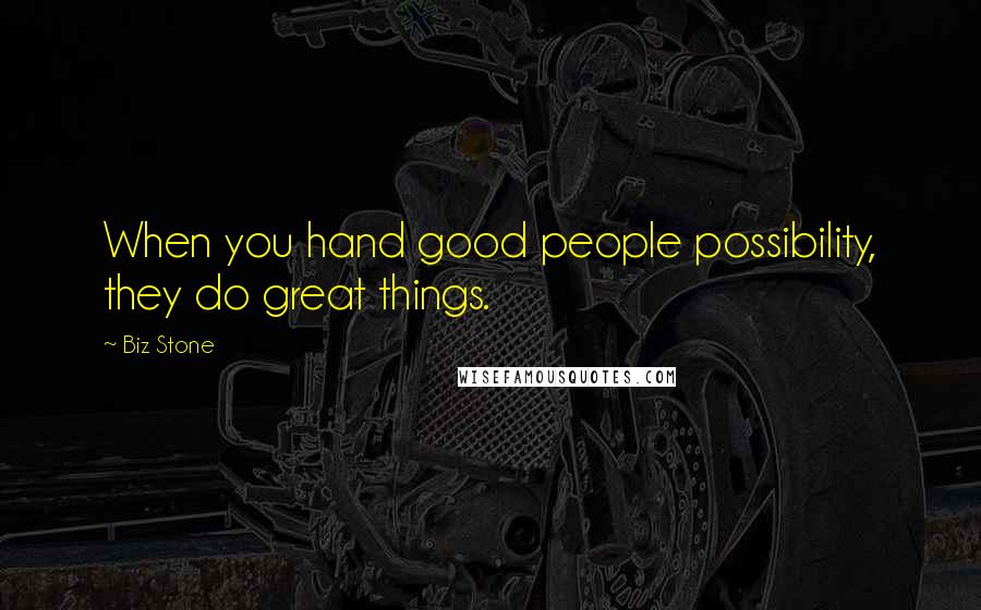 Biz Stone Quotes: When you hand good people possibility, they do great things.