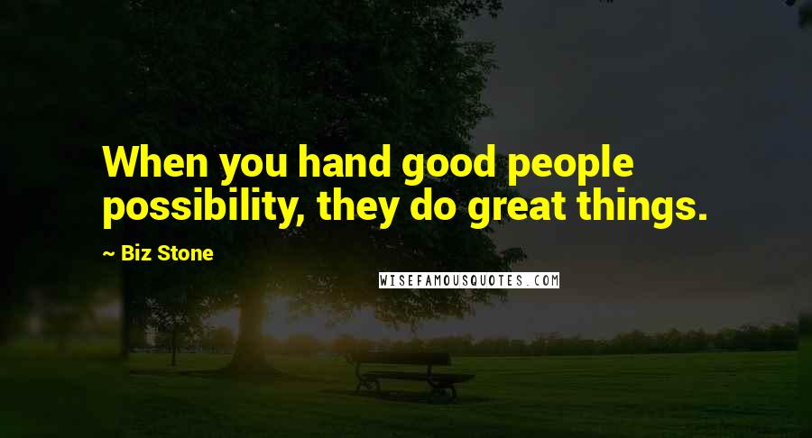 Biz Stone Quotes: When you hand good people possibility, they do great things.