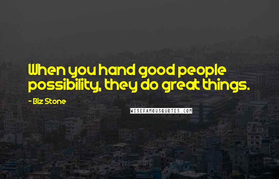 Biz Stone Quotes: When you hand good people possibility, they do great things.