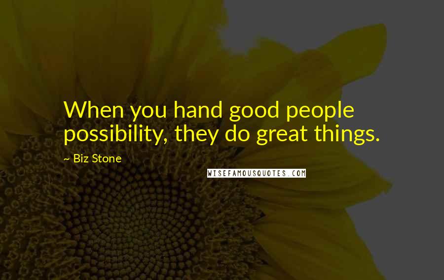 Biz Stone Quotes: When you hand good people possibility, they do great things.