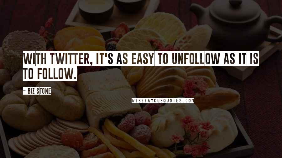 Biz Stone Quotes: With Twitter, it's as easy to unfollow as it is to follow.