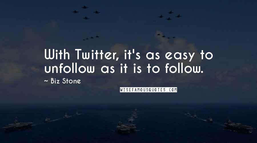Biz Stone Quotes: With Twitter, it's as easy to unfollow as it is to follow.