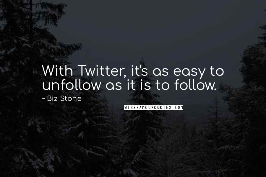 Biz Stone Quotes: With Twitter, it's as easy to unfollow as it is to follow.