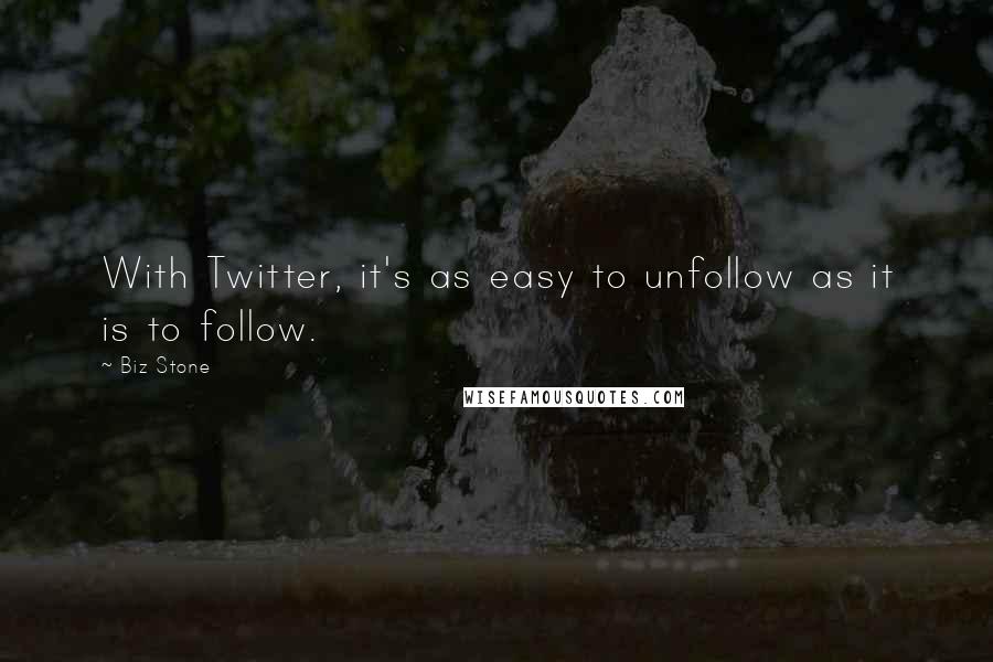 Biz Stone Quotes: With Twitter, it's as easy to unfollow as it is to follow.