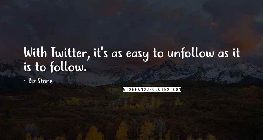Biz Stone Quotes: With Twitter, it's as easy to unfollow as it is to follow.
