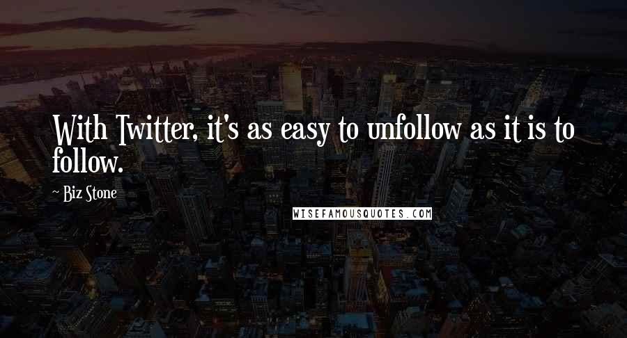 Biz Stone Quotes: With Twitter, it's as easy to unfollow as it is to follow.