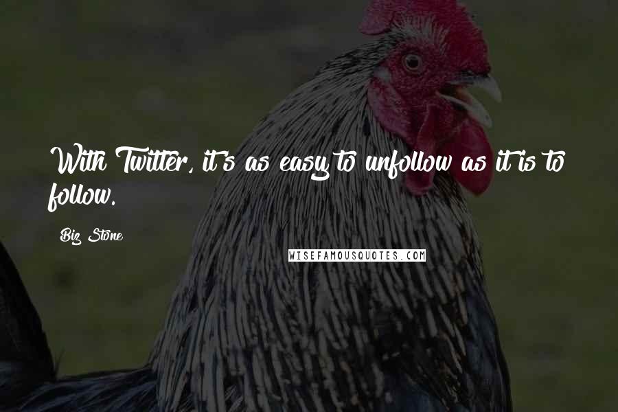 Biz Stone Quotes: With Twitter, it's as easy to unfollow as it is to follow.