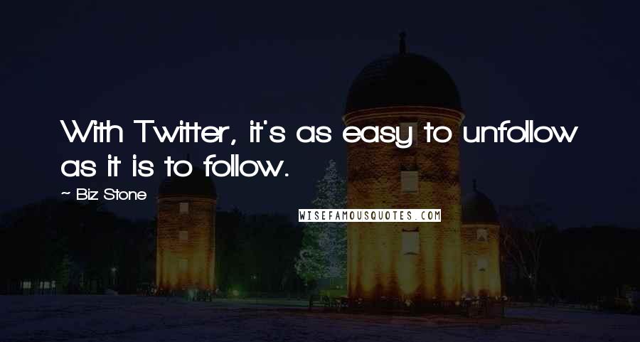 Biz Stone Quotes: With Twitter, it's as easy to unfollow as it is to follow.